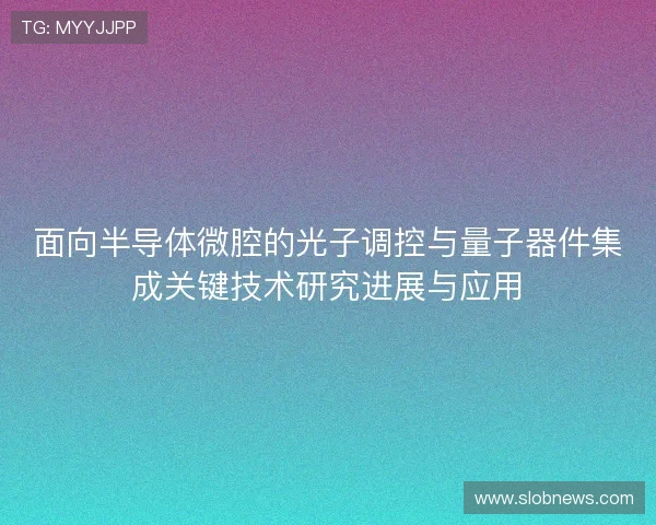 面向半导体微腔的光子调控与量子器件集成关键技术研究进展与应用