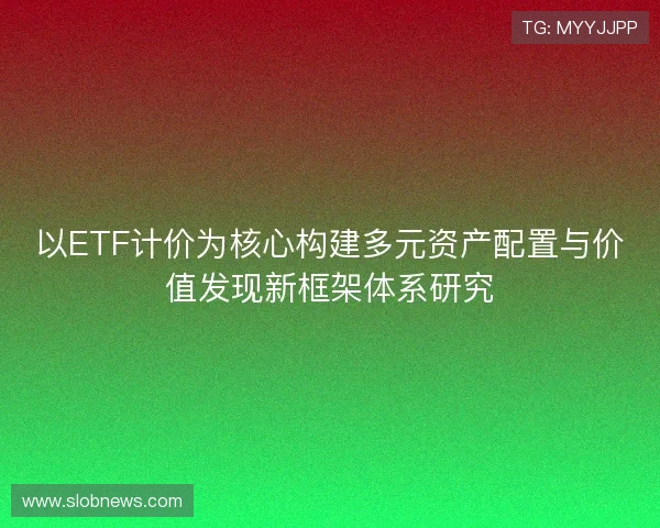 以ETF计价为核心构建多元资产配置与价值发现新框架体系研究